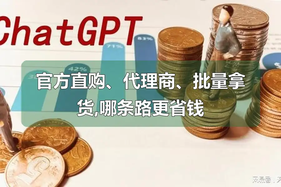 官方直购、代理商、批量拿货,哪条路更省钱